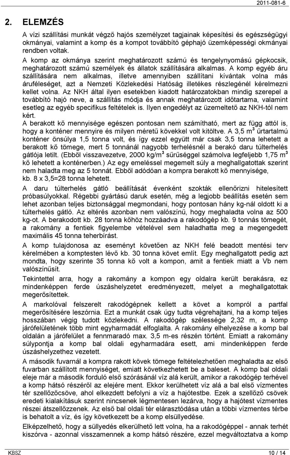 A komp egyéb áru szállítására nem alkalmas, illetve amennyiben szállítani kívántak volna más áruféleséget, azt a Nemzeti Közlekedési Hatóság illetékes részlegénél kérelmezni kellet volna.