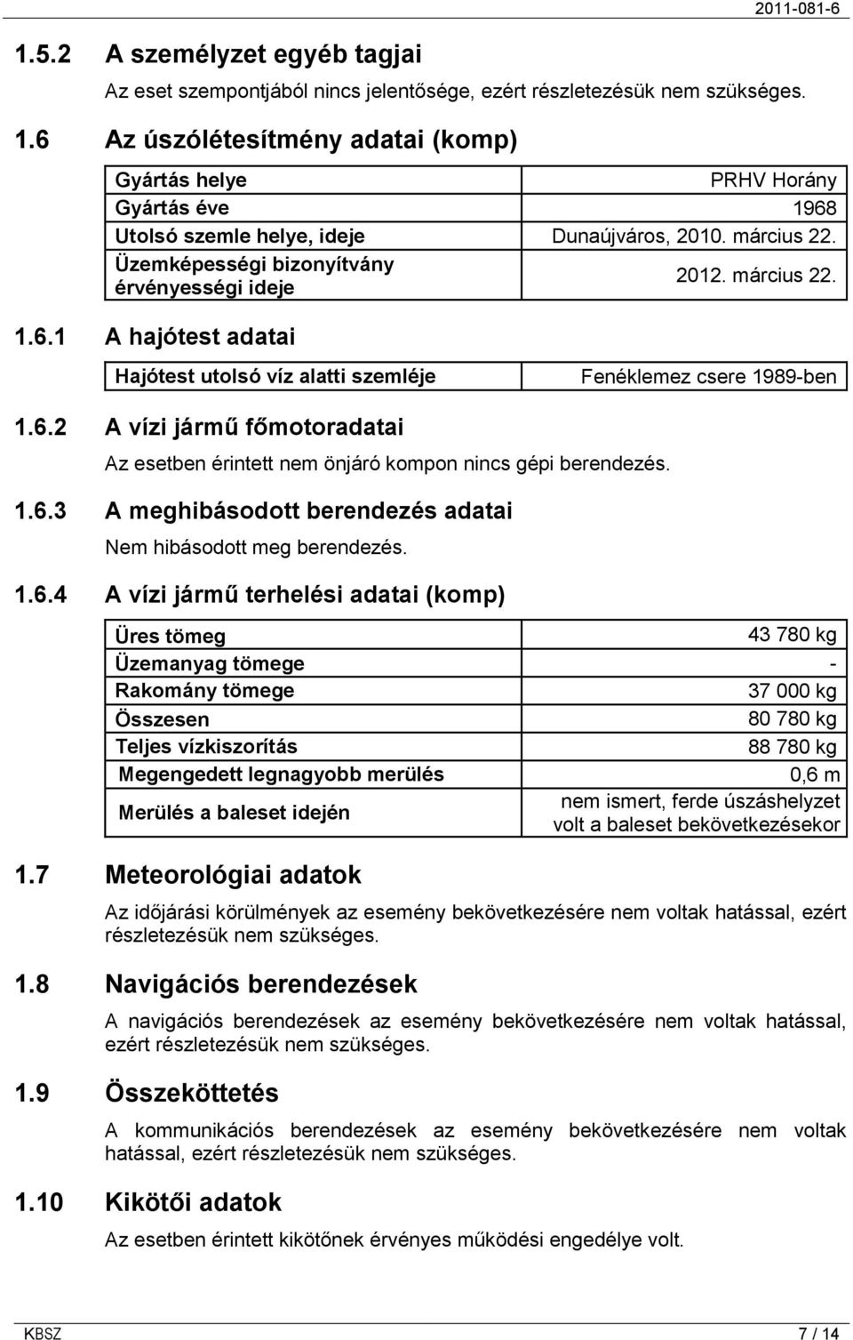 6.2 A vízi jármű főmotoradatai Az esetben érintett nem önjáró kompon nincs gépi berendezés. 1.6.3 A meghibásodott berendezés adatai Nem hibásodott meg berendezés. 1.6.4 A vízi jármű terhelési adatai