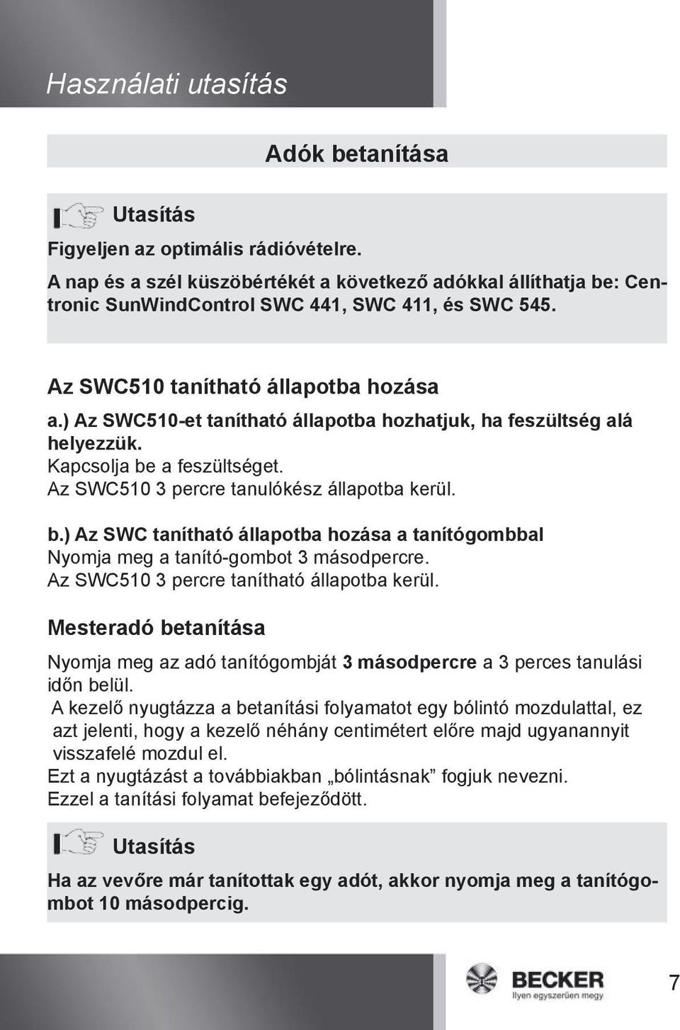 ) Az SWC510-et tanítható állapotba hozhatjuk, ha feszültség alá helyezzük. Kapcsolja be a feszültséget. Az SWC510 3 percre tanulókész állapotba kerül. b.) Az SWC tanítható állapotba hozása a tanítógombbal Nyomja meg a tanító-gombot 3 másodpercre.