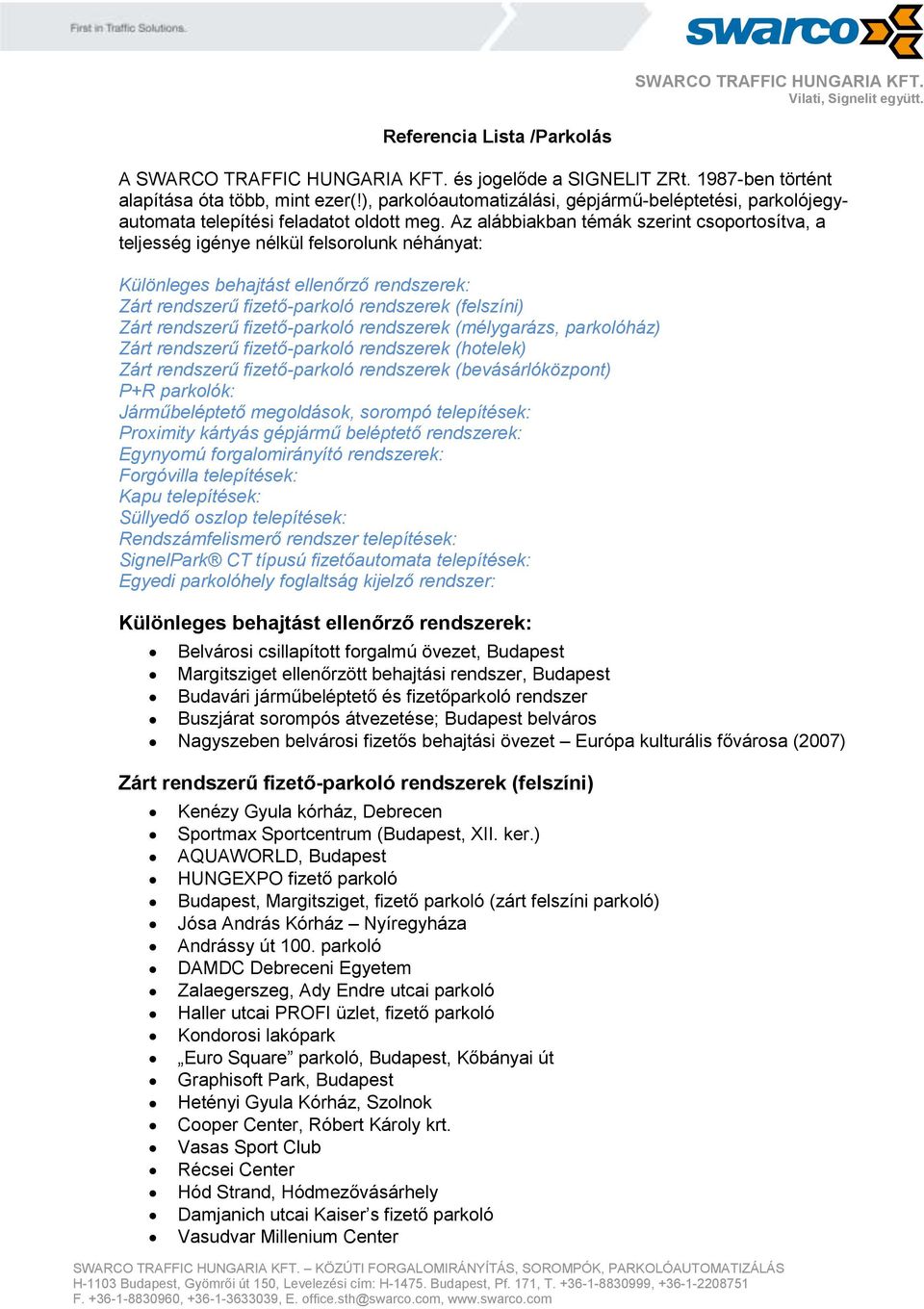 Az alábbiakban témák szerint csoportosítva, a teljesség igénye nélkül felsorolunk néhányat: Különleges behajtást ellenőrző rendszerek: Zárt rendszerű fizető-parkoló rendszerek (felszíni) Zárt