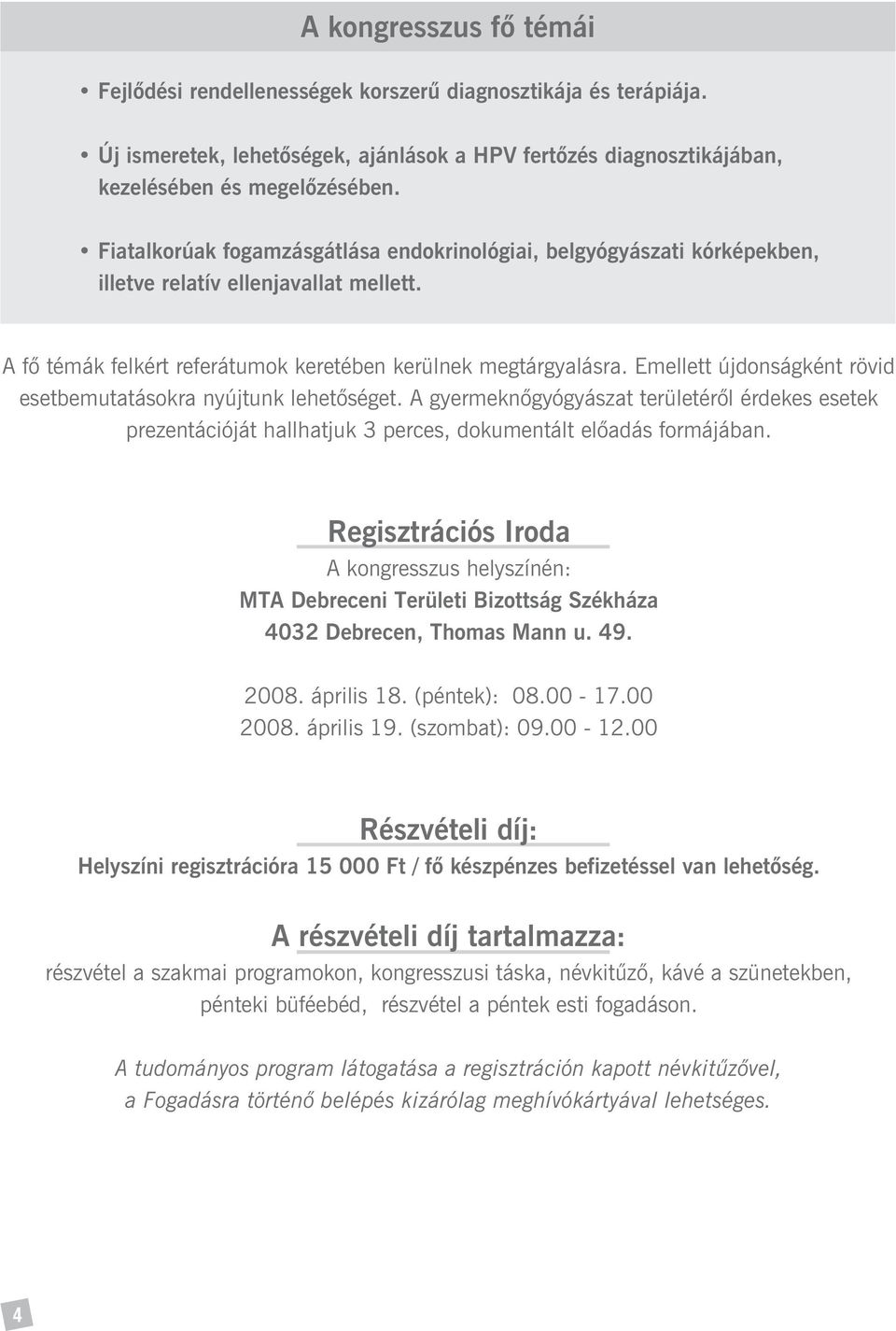 Emellett újdonságként rövid esetbemutatásokra nyújtunk lehetõséget. A gyermeknõgyógyászat területérõl érdekes esetek prezentációját hallhatjuk 3 perces, dokumentált elõadás formájában.