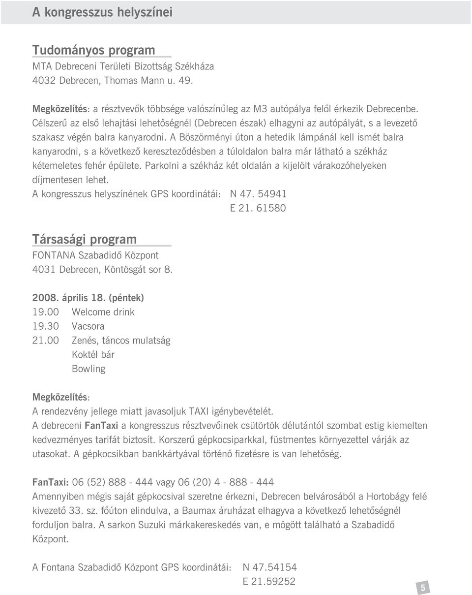 Célszerû az elsõ lehajtási lehetõségnél (Debrecen észak) elhagyni az autópályát, s a levezetõ szakasz végén balra kanyarodni.