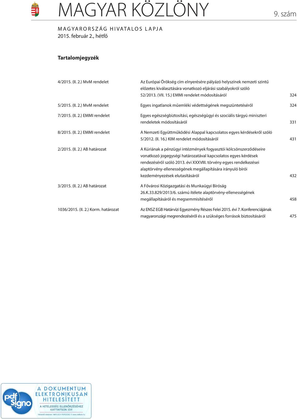 (VII. 15.) EMMI rendelet módosításáról 324 5/2015. (II. 2.) MvM rendelet Egyes ingatlanok műemléki védettségének megszüntetéséről 324 7/2015. (II. 2.) EMMI rendelet Egyes egészségbiztosítási, egészségügyi és szociális tárgyú miniszteri rendeletek módosításáról 331 8/2015.