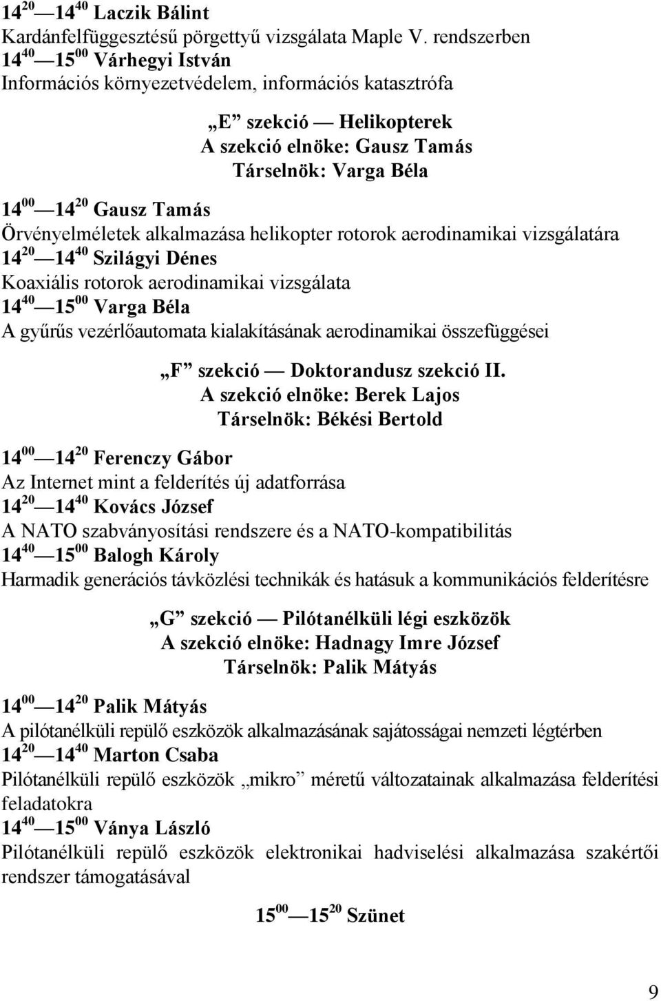 Örvényelméletek alkalmazása helikopter rotorok aerodinamikai vizsgálatára 14 20 14 40 Szilágyi Dénes Koaxiális rotorok aerodinamikai vizsgálata 14 40 15 00 Varga Béla A gyűrűs vezérlőautomata