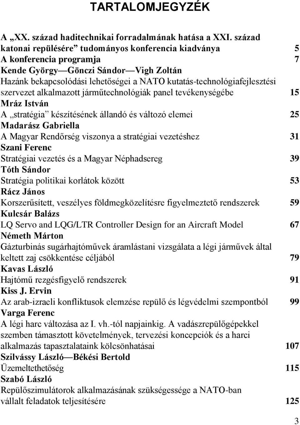 szervezet alkalmazott járműtechnológiák panel tevékenységébe 15 Mráz István A stratégia készítésének állandó és változó elemei 25 Madarász Gabriella A Magyar Rendőrség viszonya a stratégiai