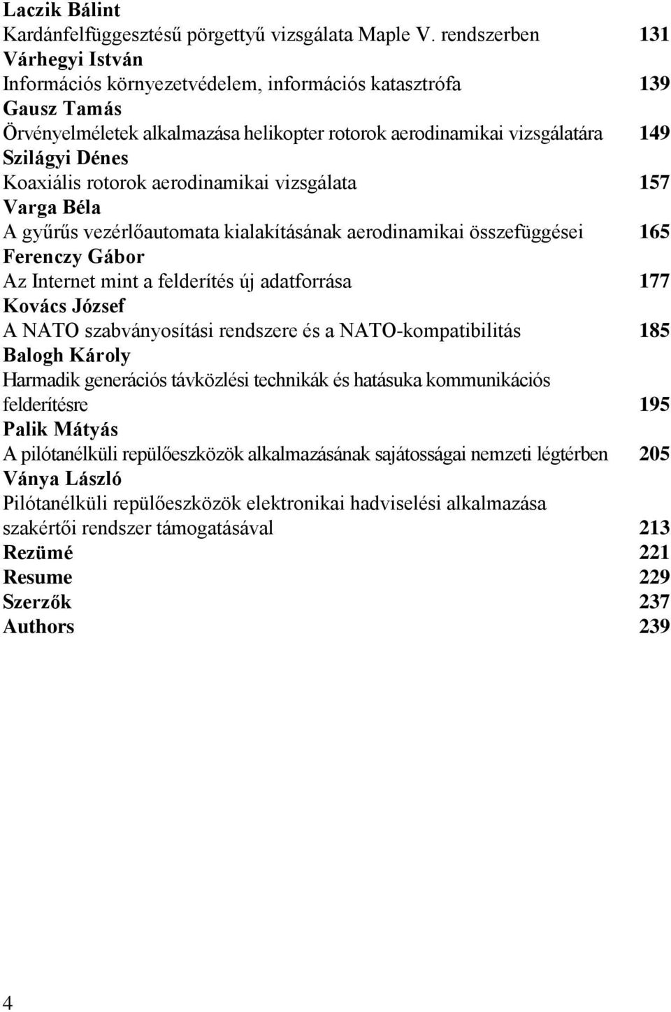 Koaxiális rotorok aerodinamikai vizsgálata 157 Varga Béla A gyűrűs vezérlőautomata kialakításának aerodinamikai összefüggései 165 Ferenczy Gábor Az Internet mint a felderítés új adatforrása 177