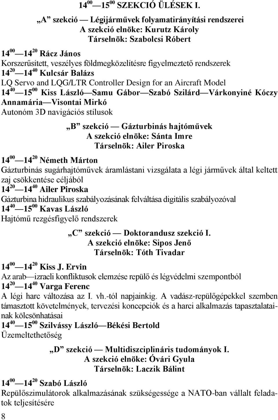 rendszerek 14 20 14 40 Kulcsár Balázs LQ Servo and LQG/LTR Controller Design for an Aircraft Model 14 40 15 00 Kiss László Samu Gábor Szabó Szilárd Várkonyiné Kóczy Annamária Visontai Mirkó Autonóm