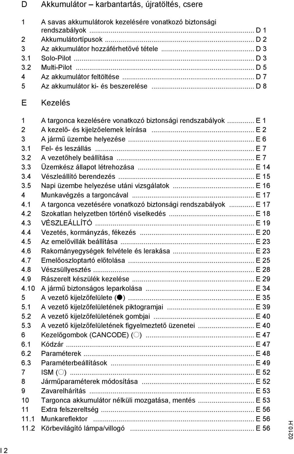 .. E 1 2 A kezelő- és kijelzőelemek leírása... E 2 3 A jármű üzembe helyezése... E 6 3.1 Fel- és leszállás... E 7 3.2 A vezetőhely beállítása... E 7 3.3 Üzemkész állapot létrehozása... E 14 3.