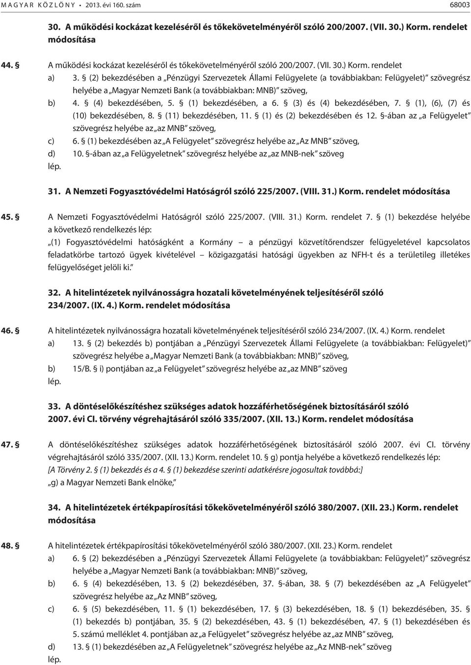 (2) bekezdésében a Pénzügyi Szervezetek Állami Felügyelete (a továbbiakban: Felügyelet) szövegrész helyébe a Magyar Nemzeti Bank (a továbbiakban: MNB) szöveg, b) 4. (4) bekezdésében, 5.