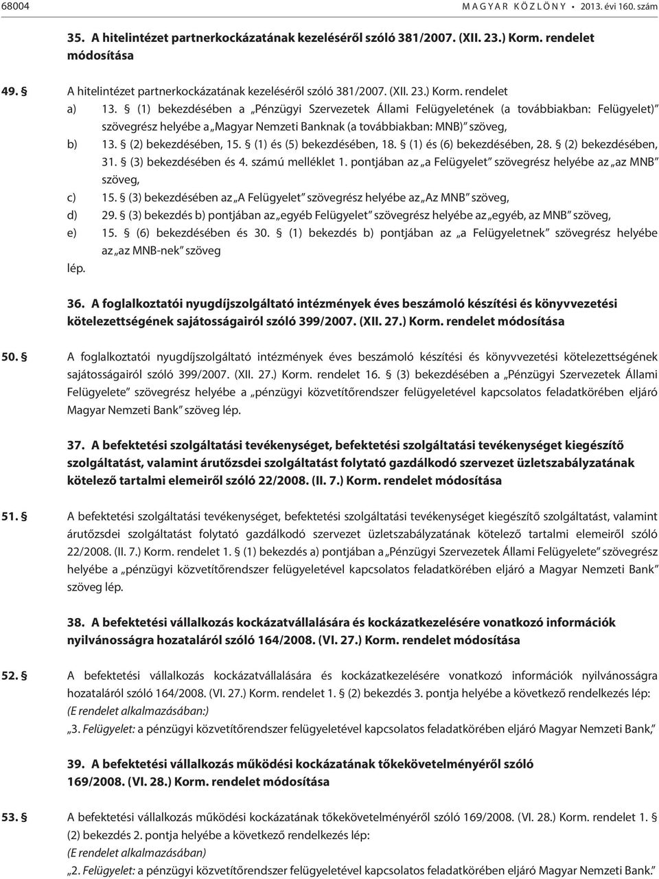 (1) bekezdésében a Pénzügyi Szervezetek Állami Felügyeletének (a továbbiakban: Felügyelet) szövegrész helyébe a Magyar Nemzeti Banknak (a továbbiakban: MNB) szöveg, b) 13. (2) bekezdésében, 15.