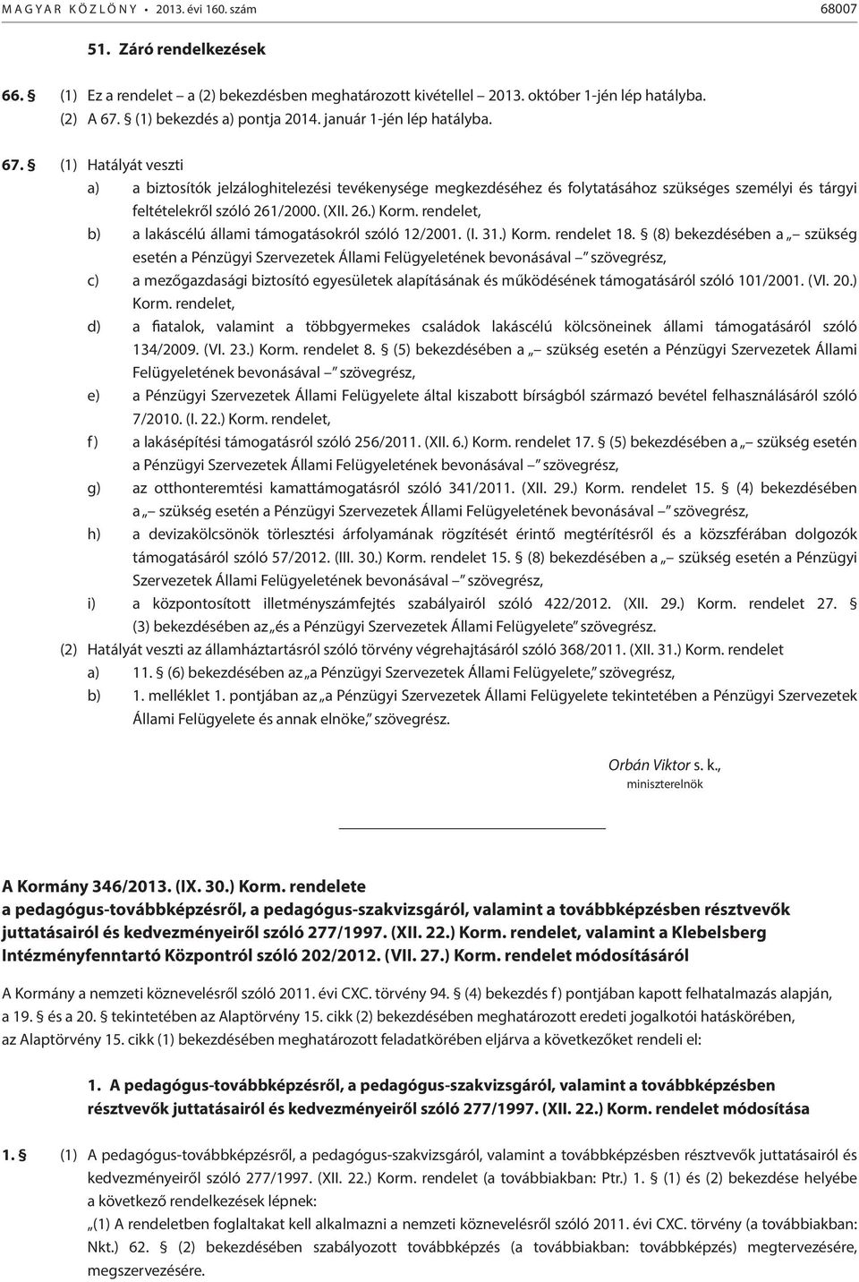 (1) Hatályát veszti a) a biztosítók jelzáloghitelezési tevékenysége megkezdéséhez és folytatásához szükséges személyi és tárgyi feltételekről szóló 261/2000. (XII. 26.) Korm.