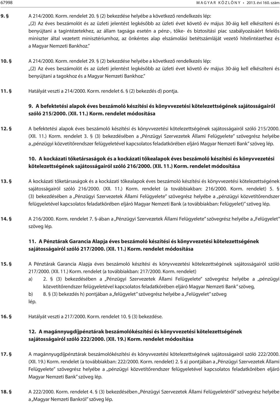 állam tagsága esetén a pénz-, tőke- és biztosítási piac szabályozásáért felelős miniszter által vezetett minisztériumhoz, az önkéntes alap elszámolási betétszámláját vezető hitelintézethez és a
