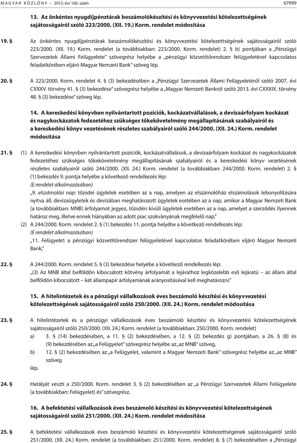 b) pontjában a Pénzügyi Szervezetek Állami Felügyelete szövegrész helyébe a pénzügyi közvetítőrendszer felügyeletével kapcsolatos feladatkörében eljáró Magyar Nemzeti Bank szöveg lép. 20. A 223/2000.