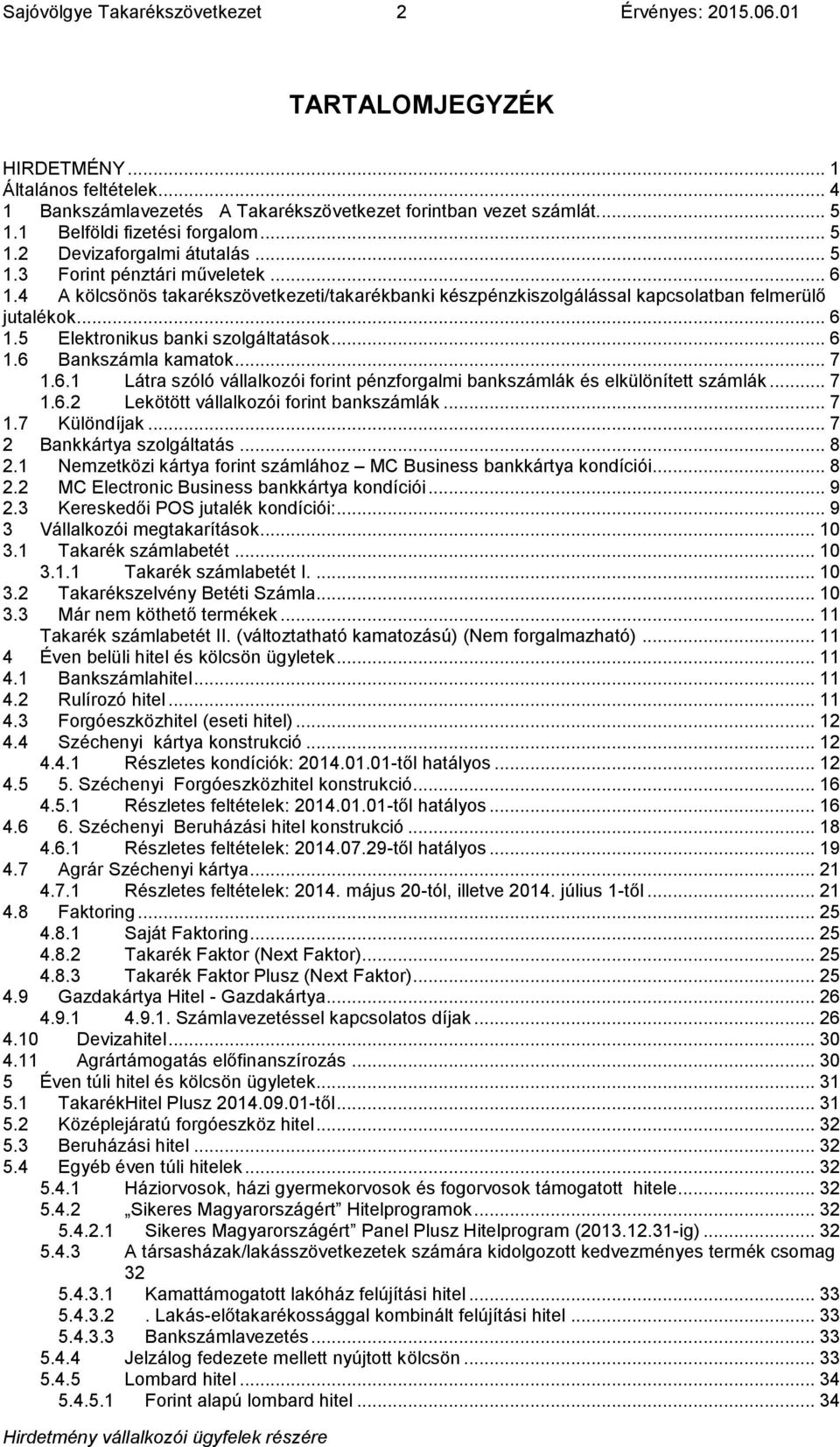 4 A kölcsönös takarékszövetkezeti/takarékbanki készpénzkiszolgálással kapcsolatban felmerülő jutalékok... 6 1.5 Elektronikus banki szolgáltatások... 6 1.6 Bankszámla kamatok... 7 1.6.1 Látra szóló vállalkozói forint pénzforgalmi bankszámlák és elkülönített számlák.