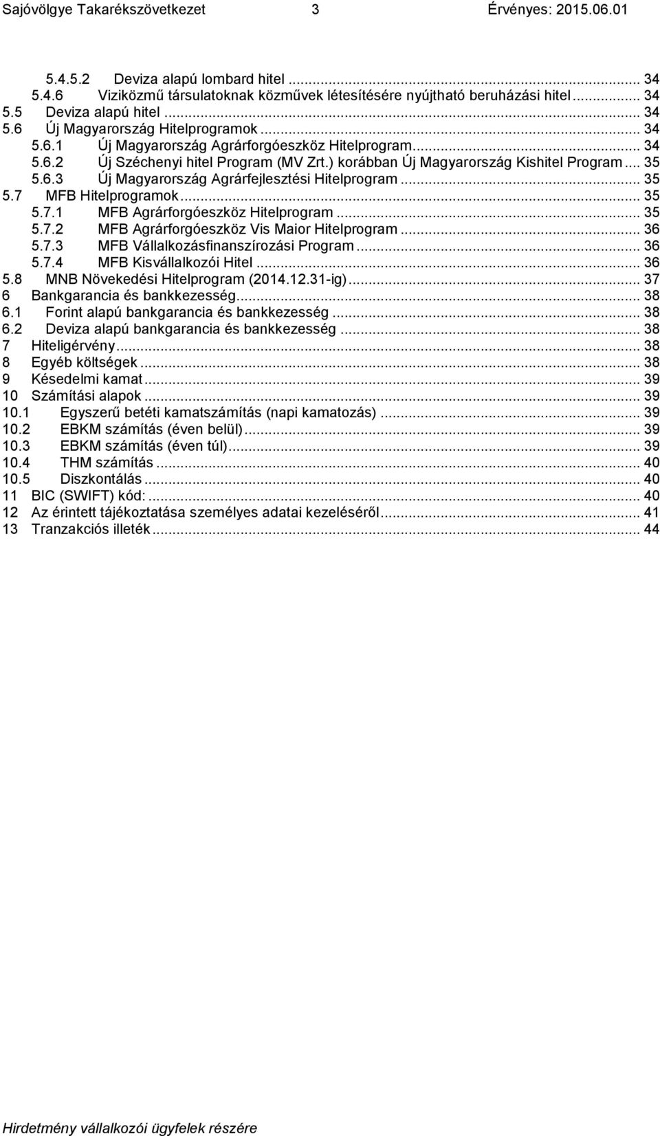 .. 35 5.7 MFB Hitelprogramok... 35 5.7.1 MFB Agrárforgóeszköz Hitelprogram... 35 5.7.2 MFB Agrárforgóeszköz Vis Maior Hitelprogram... 36 5.7.3 MFB Vállalkozásfinanszírozási Program... 36 5.7.4 MFB Kisvállalkozói Hitel.