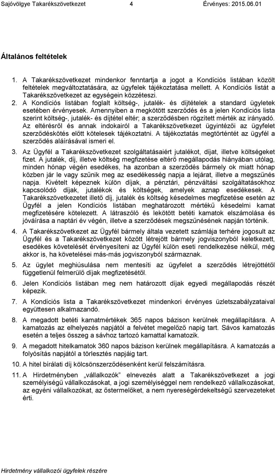 A Kondíciós listát a Takarékszövetkezet az egységein közzéteszi. 2. A Kondíciós listában foglalt költség-, jutalék- és díjtételek a standard ügyletek esetében érvényesek.