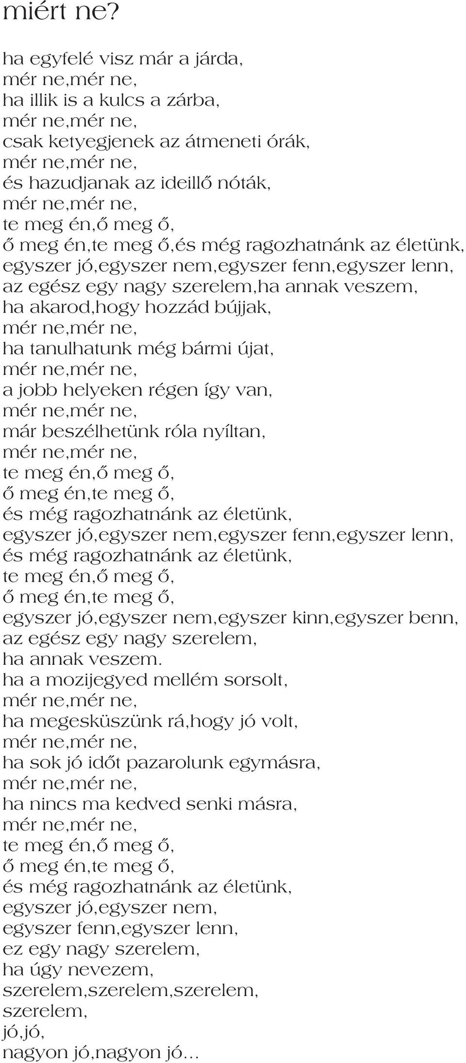 egyszer jó,egyszer nem,egyszer fenn,egyszer lenn, az egész egy nagy szerelem,ha annak veszem, ha akarod,hogy hozzád bújjak, ha tanulhatunk még bármi újat, a jobb helyeken régen így van, már