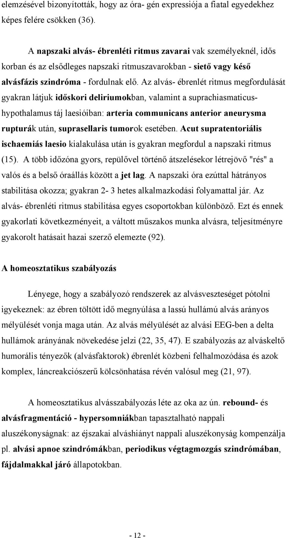 Az alvás- ébrenlét ritmus megfordulását gyakran látjuk időskori deliriumokban, valamint a suprachiasmaticushypothalamus táj laesióiban: arteria communicans anterior aneurysma rupturák után,