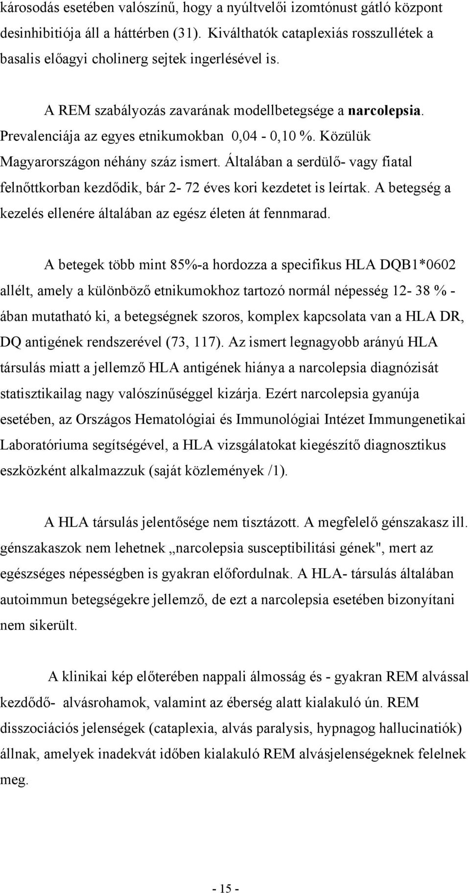 Általában a serdülő- vagy fiatal felnőttkorban kezdődik, bár 2-72 éves kori kezdetet is leírtak. A betegség a kezelés ellenére általában az egész életen át fennmarad.