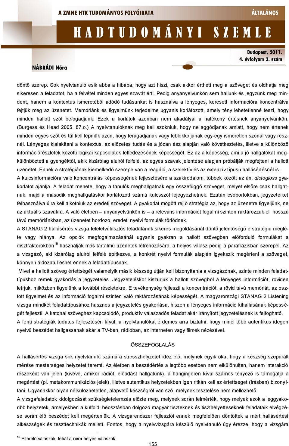 Memóriánk és figyelmünk terjedelme ugyanis korlátozott, amely tény lehetetlenné teszi, hogy minden hallott szót befogadjunk. Ezek a korlátok azonban nem akadályai a hatékony értésnek anyanyelvünkön.