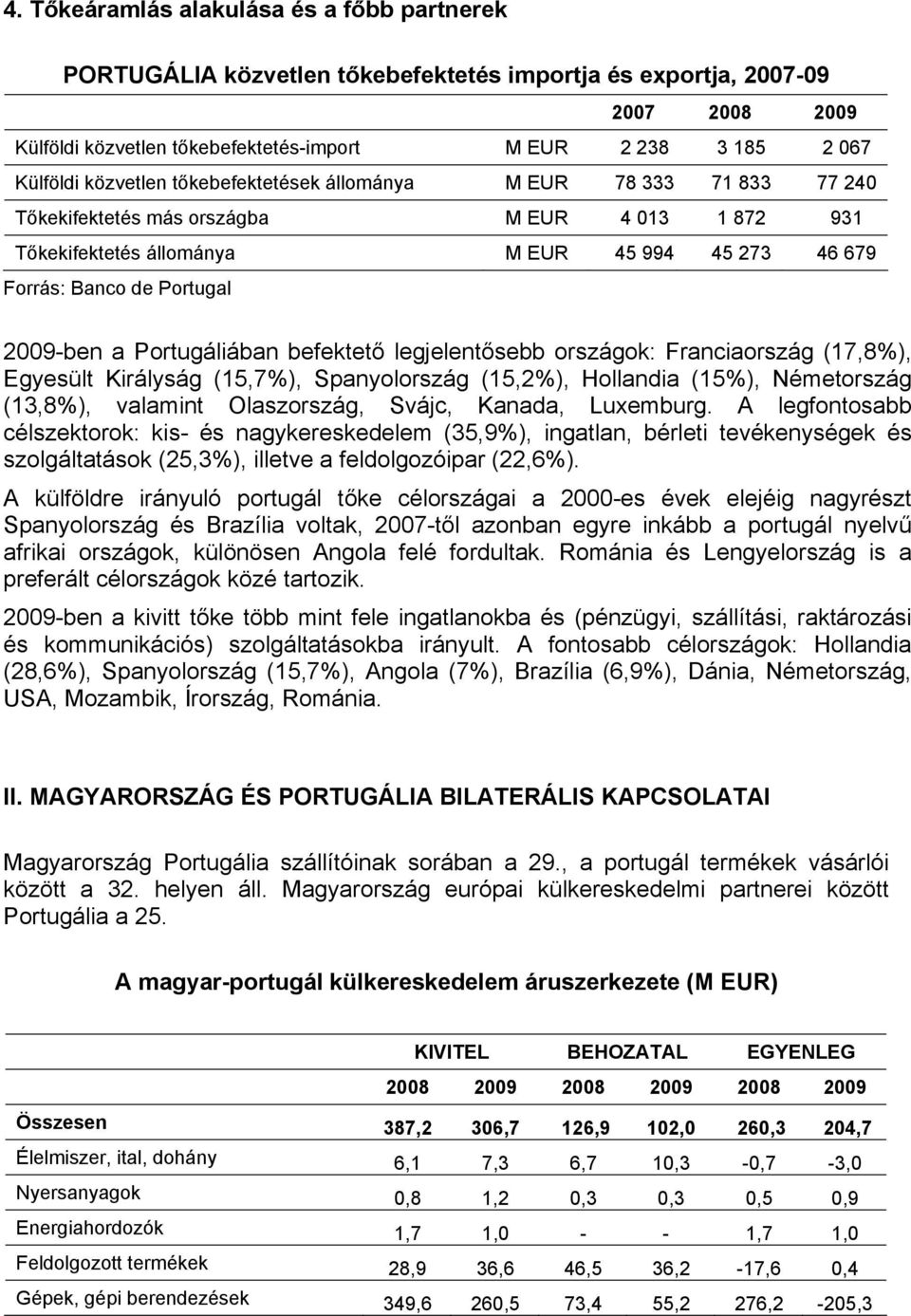 2009-ben a Portugáliában befektető legjelentősebb országok: Franciaország (17,8%), Egyesült Királyság (15,7%), Spanyolország (15,2%), Hollandia (15%), Németország (13,8%), valamint Olaszország,