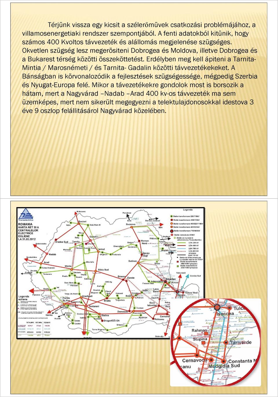 Okvetlen szügség lesz megerösiteni Dobrogea és Moldova, illetve Dobrogea és a Bukarest térség közötti összeköttetést.