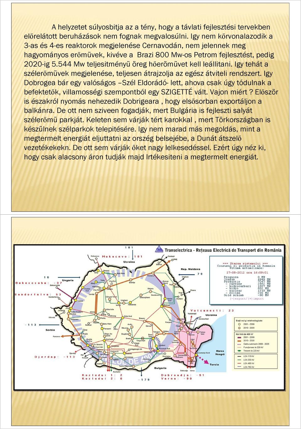 544 Mw teljesitményü öreg hőerömüvet kell leállitani. Igy tehát a szélerőmüvek megjelenése, teljesen átrajzolja az egész átviteli rendszert.