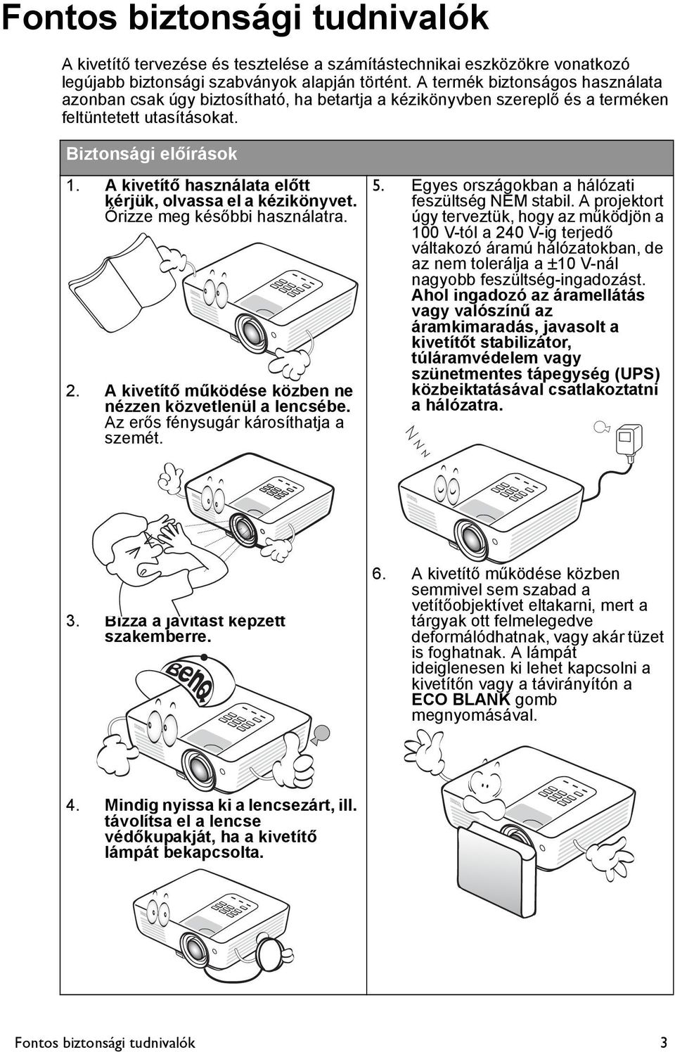 A kivetítő használata előtt kérjük, olvassa el a kézikönyvet. Őrizze meg későbbi használatra. 2. A kivetítő működése közben ne nézzen közvetlenül a lencsébe. Az erős fénysugár károsíthatja a szemét.