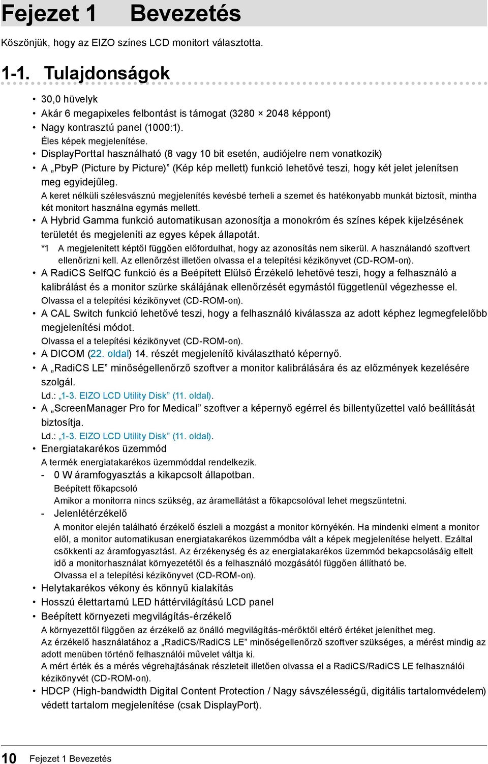 DisplayPorttal használható (8 vagy 10 bit esetén, audiójelre nem vonatkozik) A PbyP (Picture by Picture) (Kép kép mellett) funkció lehetővé teszi, hogy két jelet jelenítsen meg egyidejűleg.