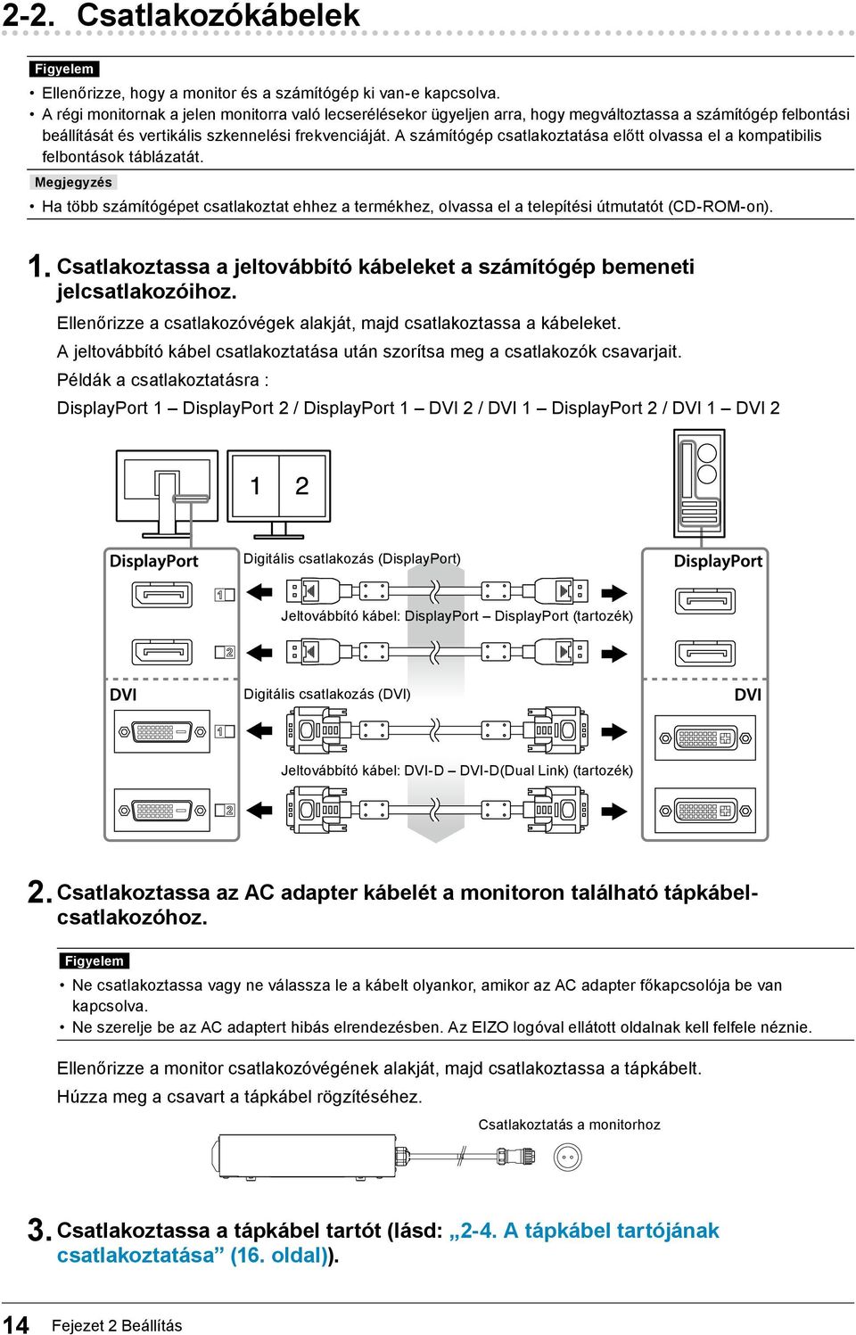 A számítógép csatlakoztatása előtt olvassa el a kompatibilis felbontások táblázatát. Megjegyzés Ha több számítógépet csatlakoztat ehhez a termékhez, olvassa el a telepítési útmutatót (CD-ROM-on). 1.