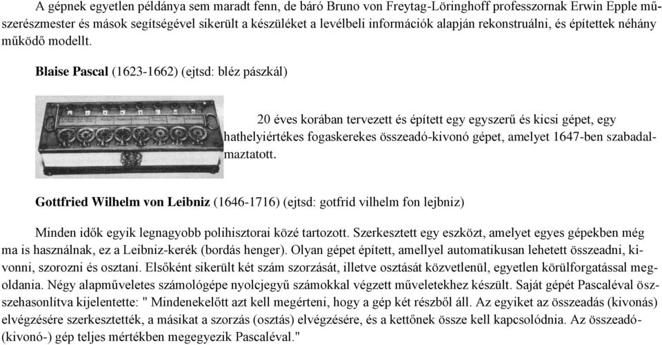 Blaise Pascal (1623-1662) (ejtsd: bléz pászkál) 20 éves korában tervezett és épített egy egyszerű és kicsi gépet, egy hathelyiértékes fogaskerekes összeadó-kivonó gépet, amelyet 1647-ben