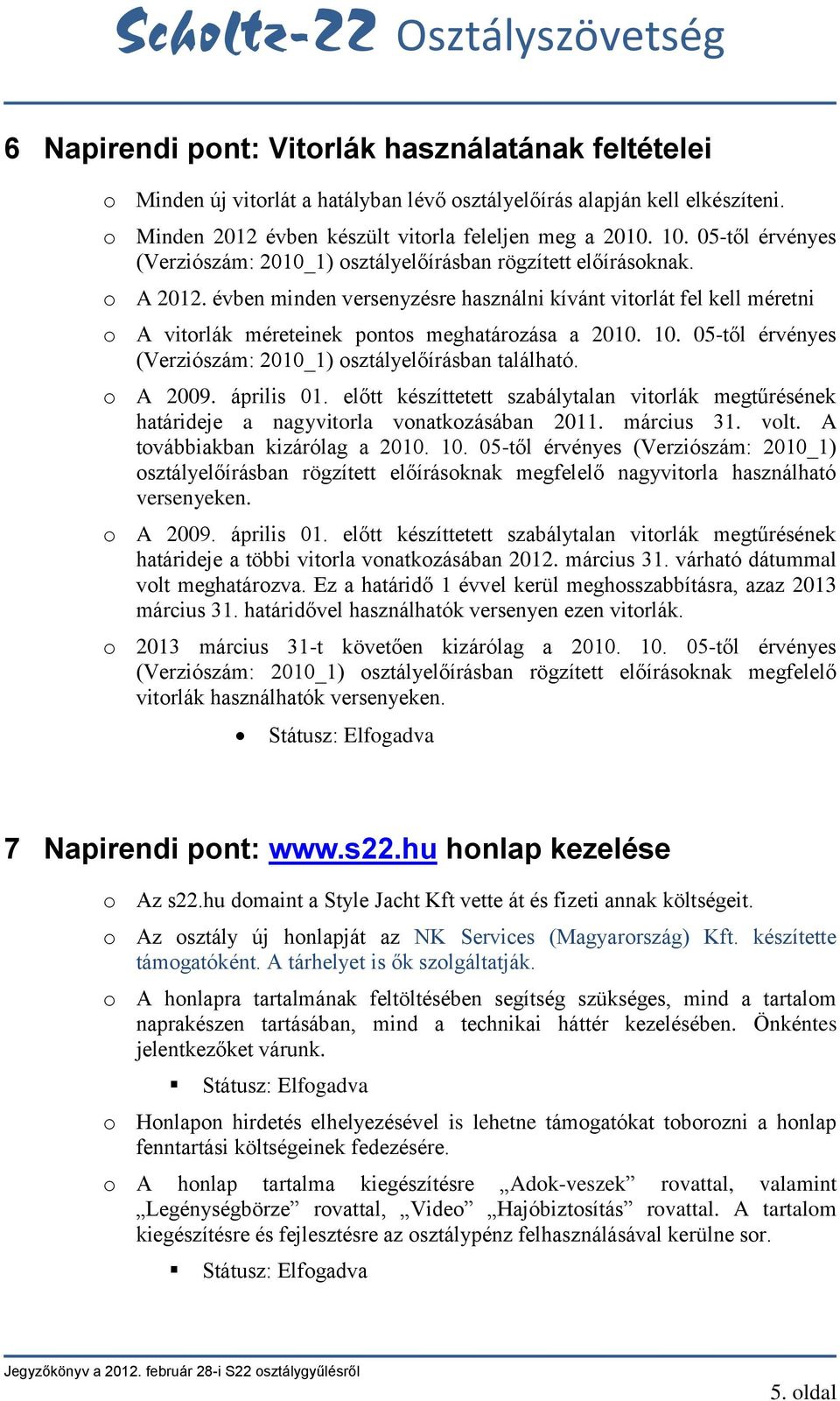 évben minden versenyzésre használni kívánt vitorlát fel kell méretni o A vitorlák méreteinek pontos meghatározása a 2010. 10. 05-től érvényes (Verziószám: 2010_1) osztályelőírásban található.