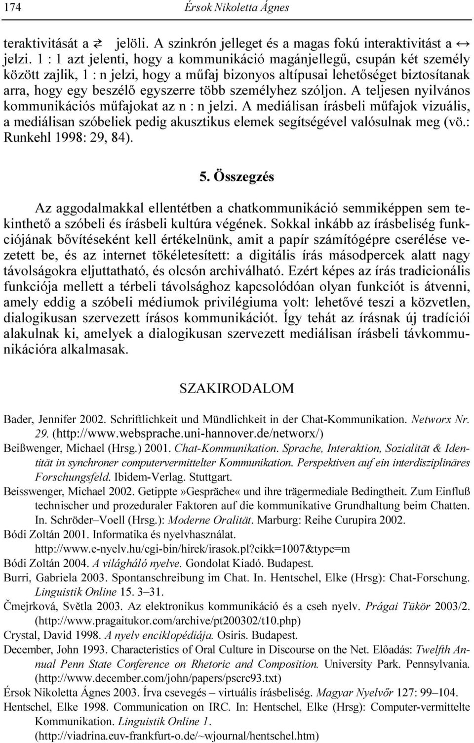 személyhez szóljon. A teljesen nyilvános kommunikációs mőfajokat az n : n jelzi. A mediálisan írásbeli mőfajok vizuális, a mediálisan szóbeliek pedig akusztikus elemek segítségével valósulnak meg (vö.