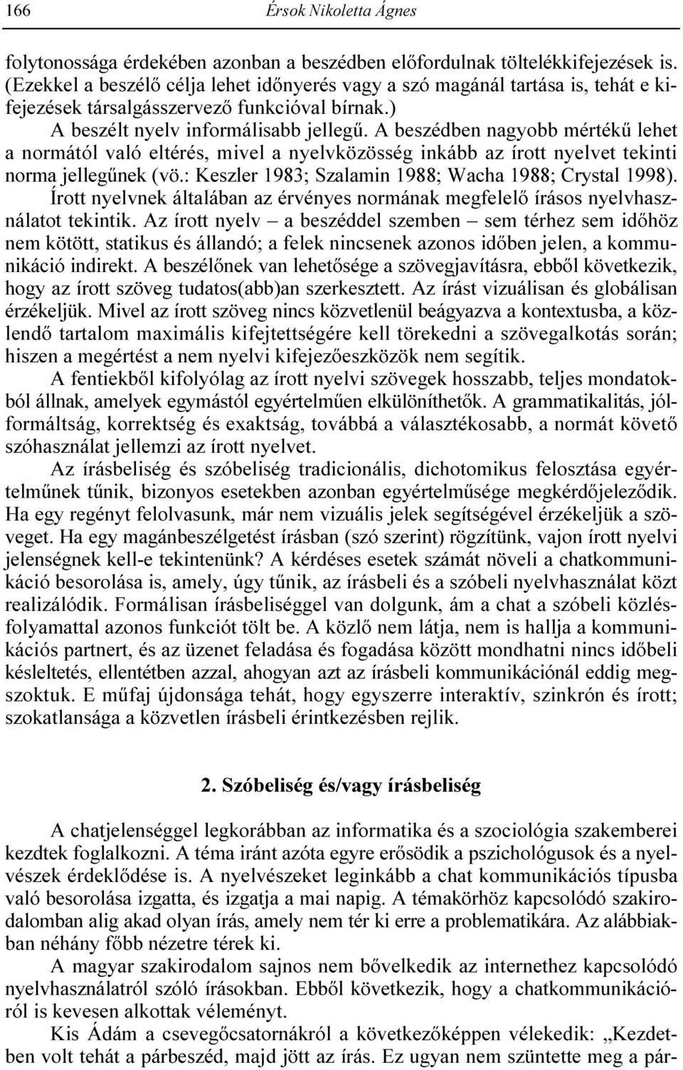 A beszédben nagyobb mértékő lehet a normától való eltérés, mivel a nyelvközösség inkább az írott nyelvet tekinti norma jellegőnek (vö.: Keszler 1983; Szalamin 1988; Wacha 1988; Crystal 1998).