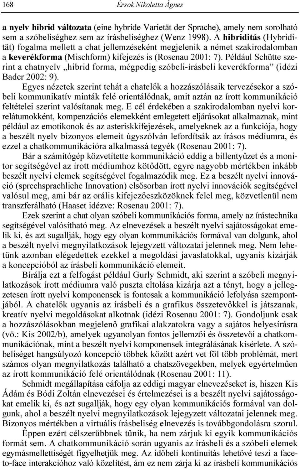 Például Schütte szerint a chatnyelv hibrid forma, mégpedig szóbeli-írásbeli keverékforma (idézi Bader 2002: 9).