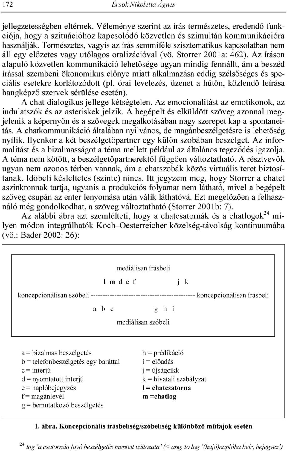 Az íráson alapuló közvetlen kommunikáció lehetısége ugyan mindig fennállt, ám a beszéd írással szembeni ökonomikus elınye miatt alkalmazása eddig szélsıséges és speciális esetekre korlátozódott (pl.