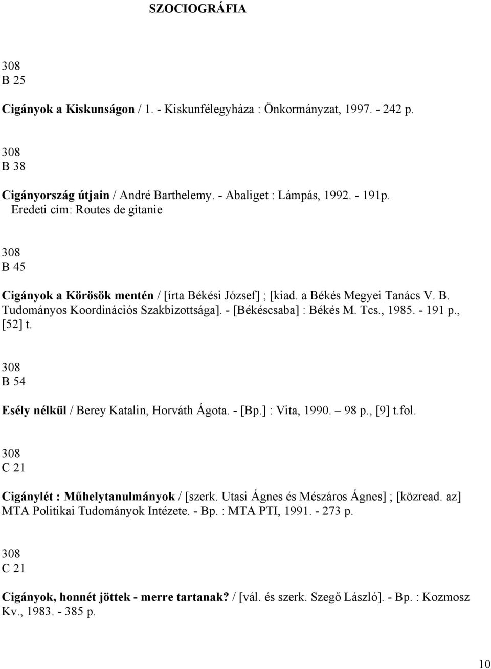 , 1985. - 191 p., [52] t. 308 B 54 Esély nélkül / Berey Katalin, Horváth Ágota. - [Bp.] : Vita, 1990. 98 p., [9] t.fol. 308 C 21 Cigánylét : Műhelytanulmányok / [szerk.