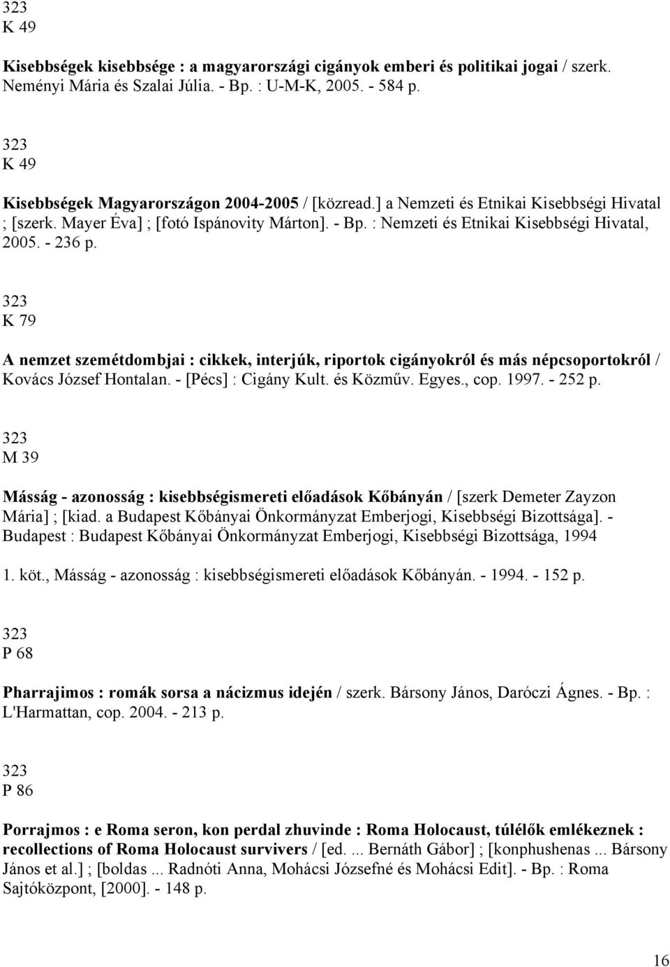 - 236 p. 323 K 79 A nemzet szemétdombjai : cikkek, interjúk, riportok cigányokról és más népcsoportokról / Kovács József Hontalan. - [Pécs] : Cigány Kult. és Közműv. Egyes., cop. 1997. - 252 p.