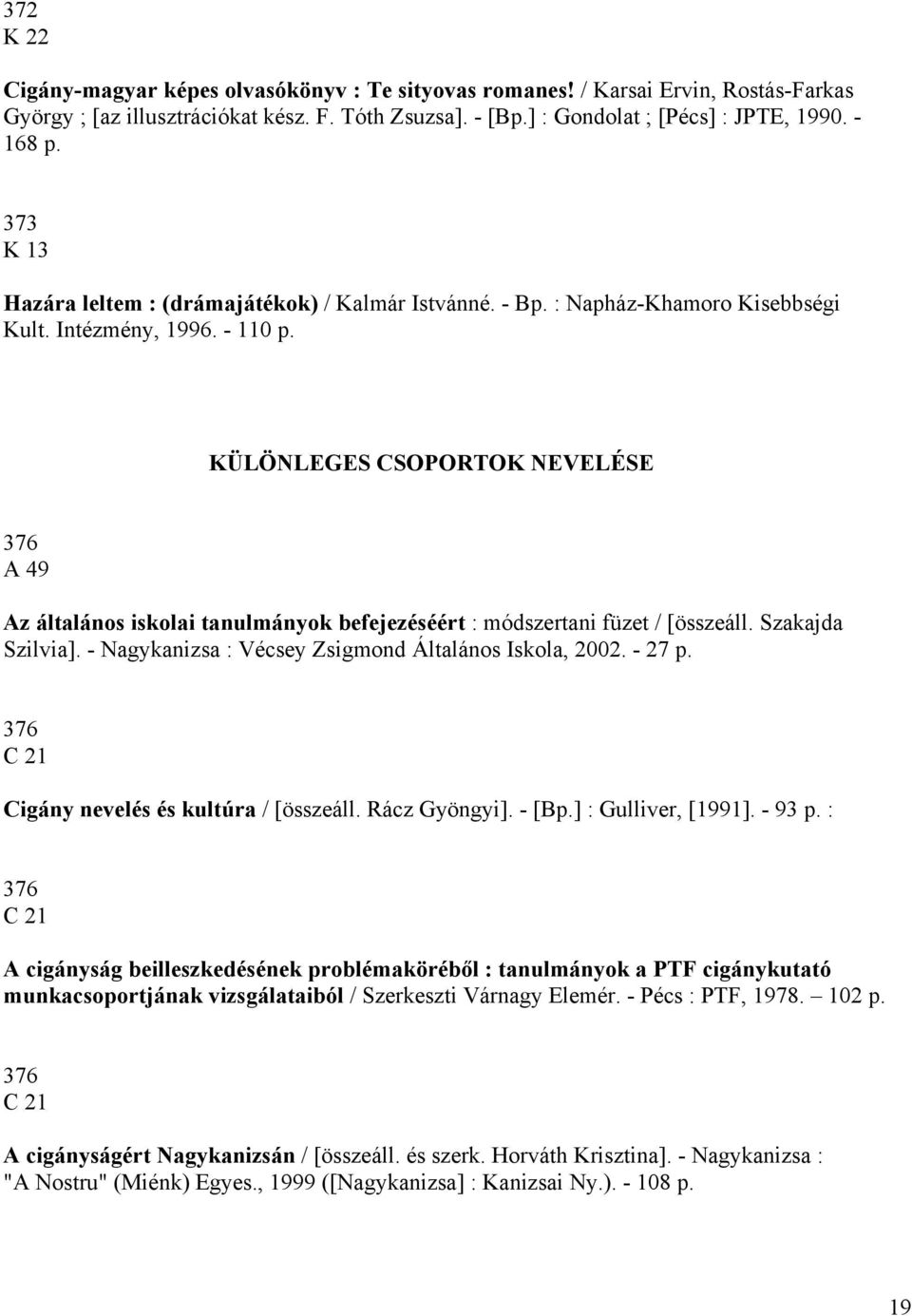 KÜLÖNLEGES CSOPORTOK NEVELÉSE 376 A 49 Az általános iskolai tanulmányok befejezéséért : módszertani füzet / [összeáll. Szakajda Szilvia]. - Nagykanizsa : Vécsey Zsigmond Általános Iskola, 2002.