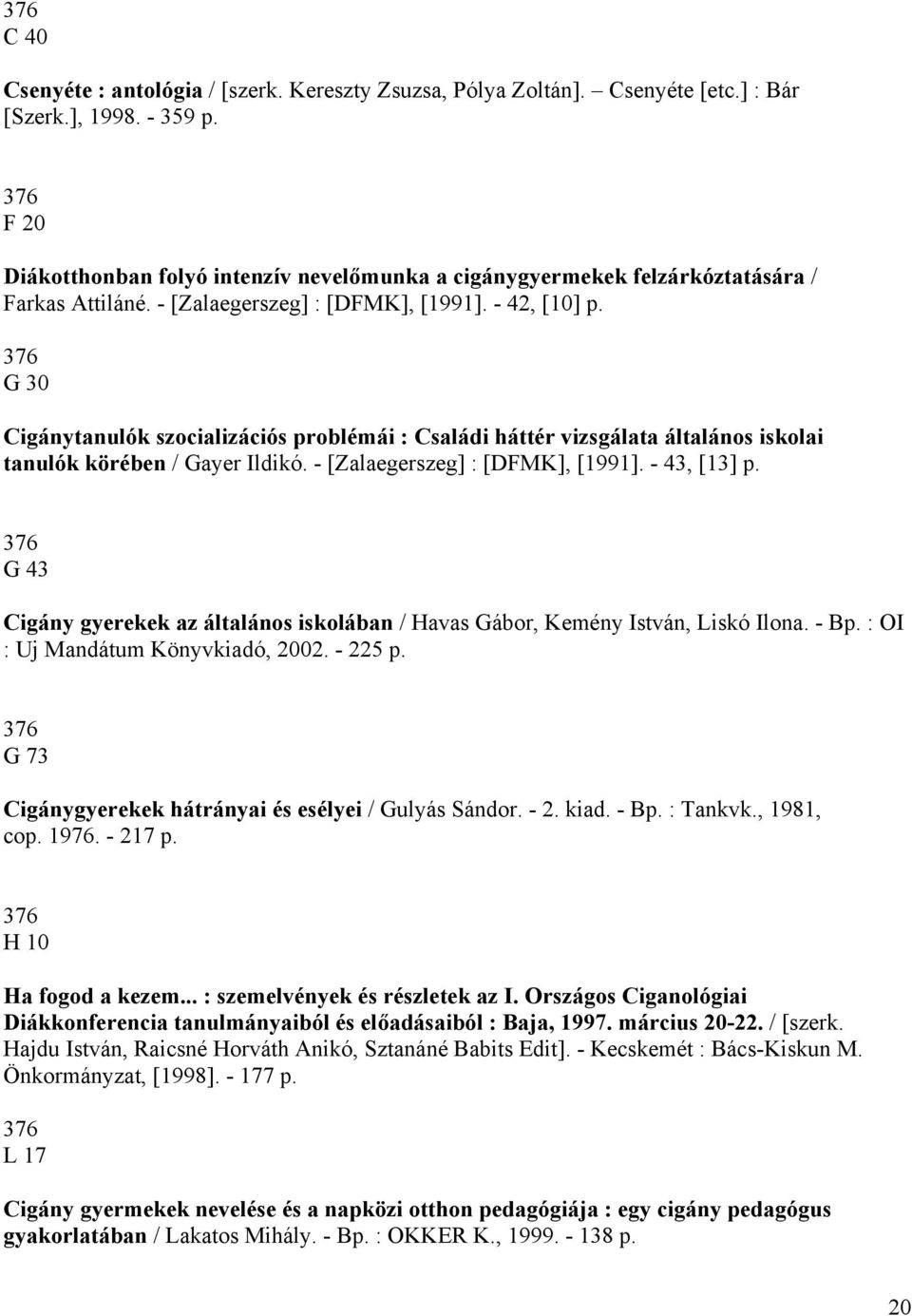 376 G 30 Cigánytanulók szocializációs problémái : Családi háttér vizsgálata általános iskolai tanulók körében / Gayer Ildikó. - [Zalaegerszeg] : [DFMK], [1991]. - 43, [13] p.