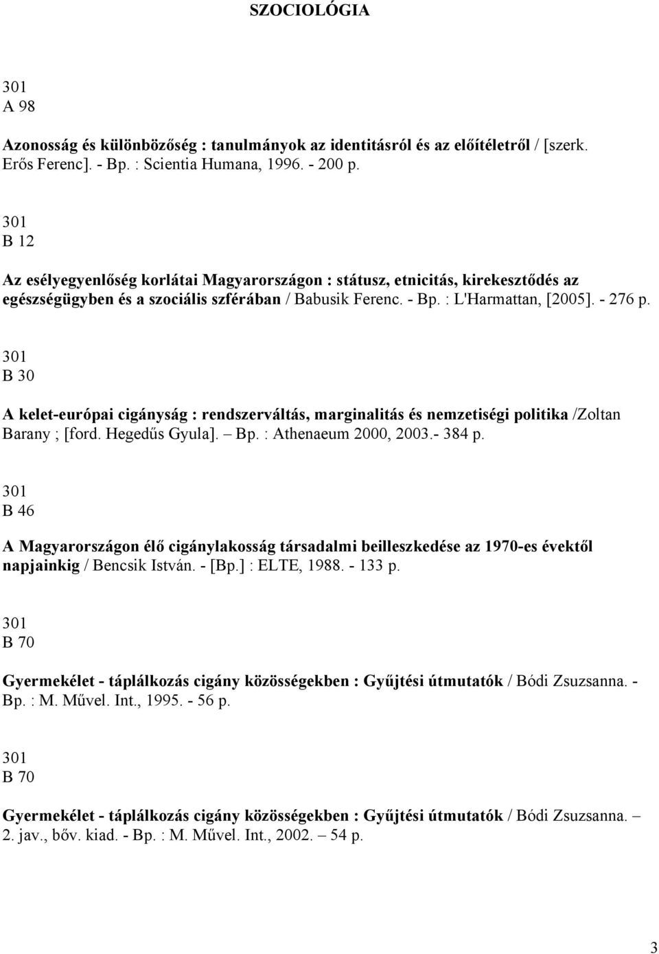 B 30 A kelet-európai cigányság : rendszerváltás, marginalitás és nemzetiségi politika /Zoltan Barany ; [ford. Hegedűs Gyula]. Bp. : Athenaeum 2000, 2003.- 384 p.