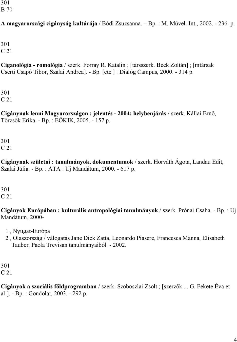 Kállai Ernő, Törzsök Erika. - Bp. : EÖKIK, 2005. - 157 p. C 21 Cigánynak születni : tanulmányok, dokumentumok / szerk. Horváth Ágota, Landau Edit, Szalai Júlia. - Bp. : ATA : Uj Mandátum, 2000.