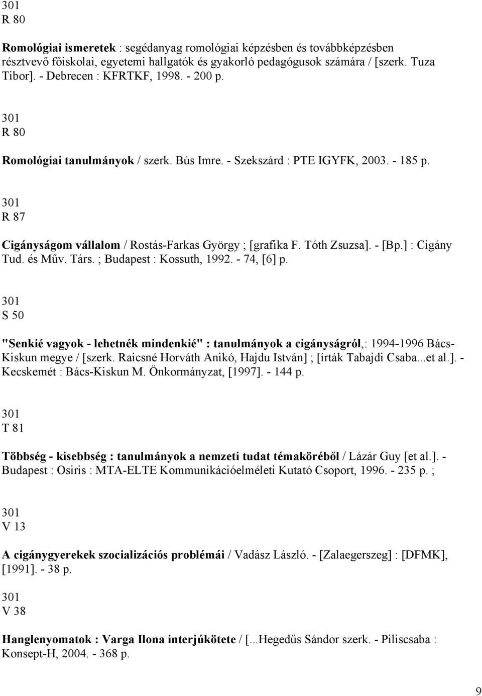 és Műv. Társ. ; Budapest : Kossuth, 1992. - 74, [6] p. S 50 "Senkié vagyok - lehetnék mindenkié" : tanulmányok a cigányságról,: 1994-1996 Bács- Kiskun megye / [szerk.