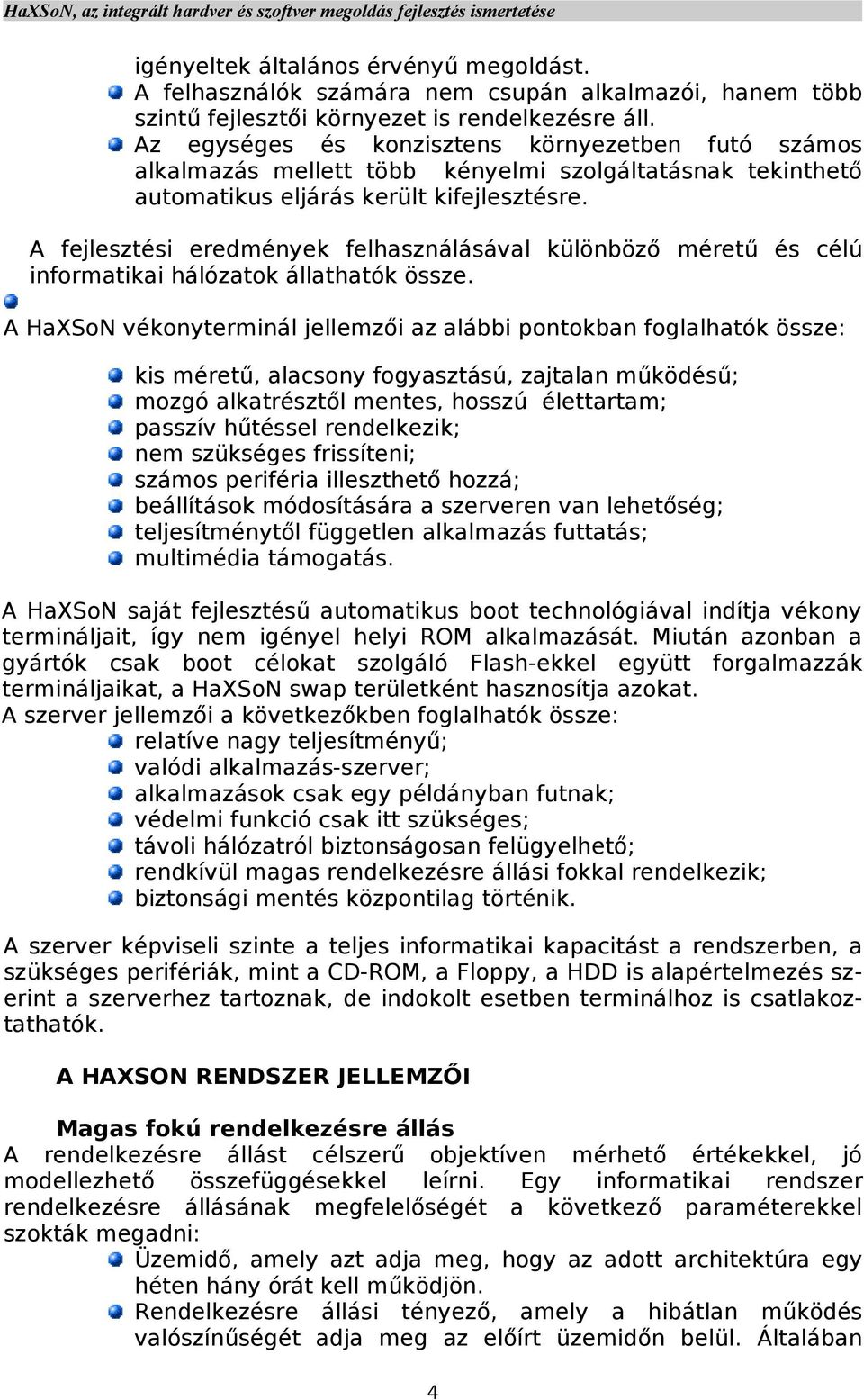 A fejlesztési eredmények felhasználásával különböző méretű és célú informatikai hálózatok állathatók össze.