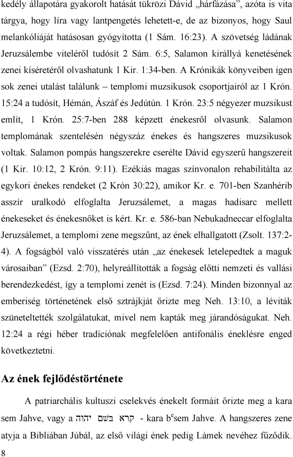 A Krónikák könyveiben igen sok zenei utalást találunk templomi muzsikusok csoportjairól az 1 Krón. 15:24 a tudósít, Hémán, Ászáf és Jedútún. 1 Krón. 23:5 négyezer muzsikust említ, 1 Krón.