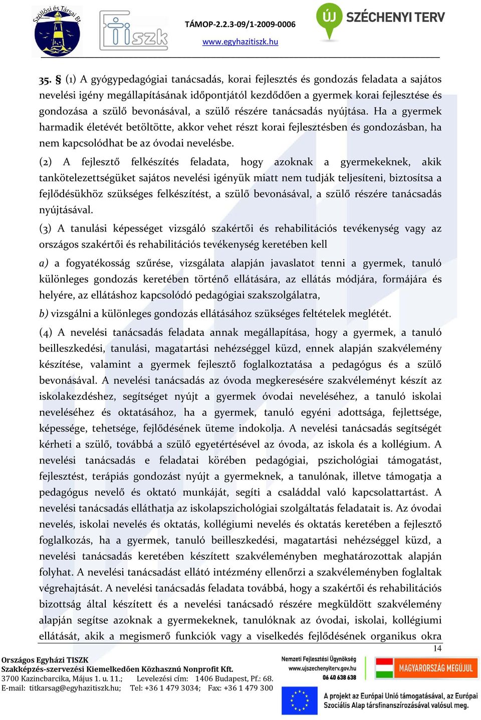 (2) A fejlesztő felkészítés feladata, hogy azoknak a gyermekeknek, akik tankötelezettségüket sajátos nevelési igényük miatt nem tudják teljesíteni, biztosítsa a fejlődésükhöz szükséges felkészítést,