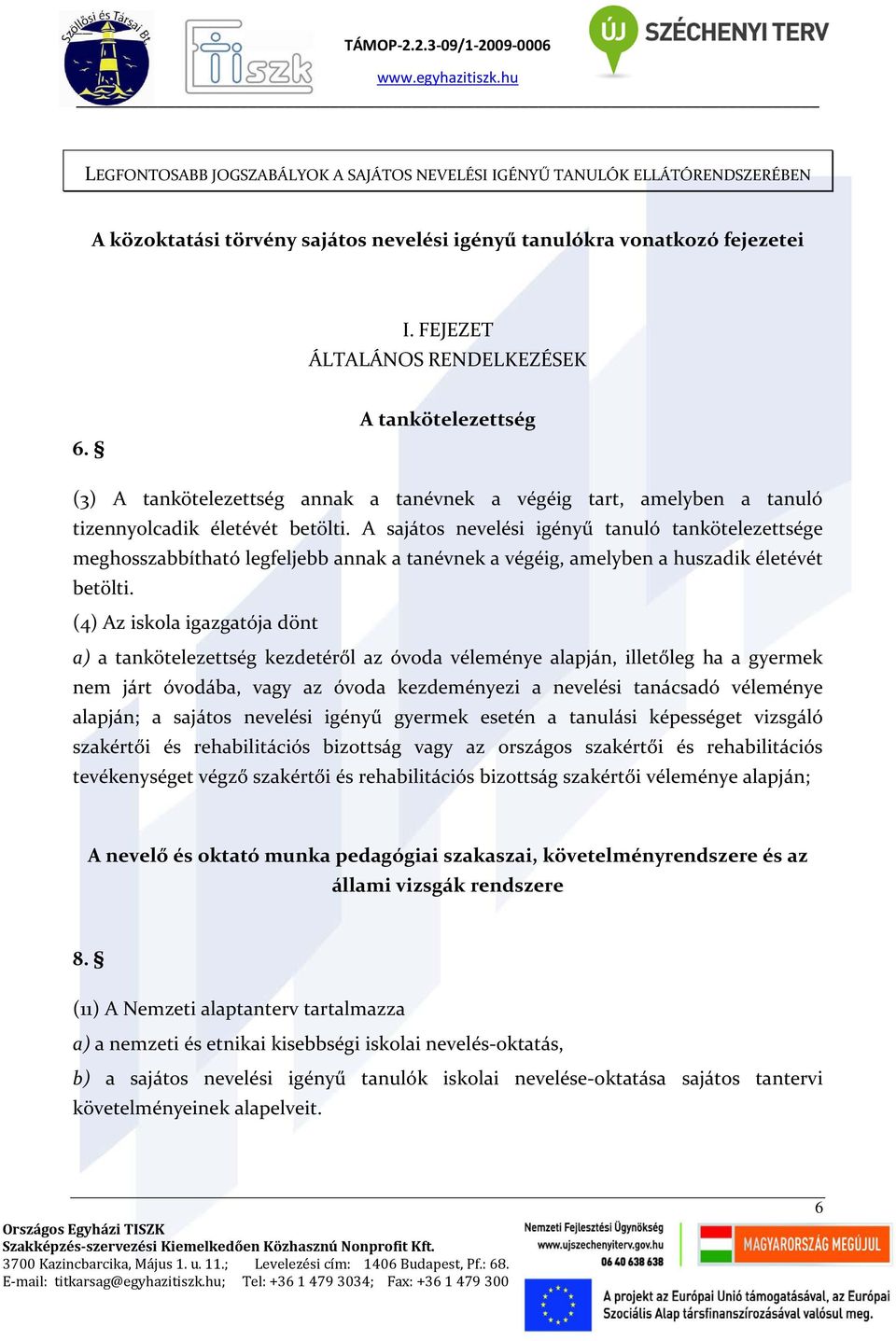 A sajátos nevelési igényű tanuló tankötelezettsége meghosszabbítható legfeljebb annak a tanévnek a végéig, amelyben a huszadik életévét betölti.
