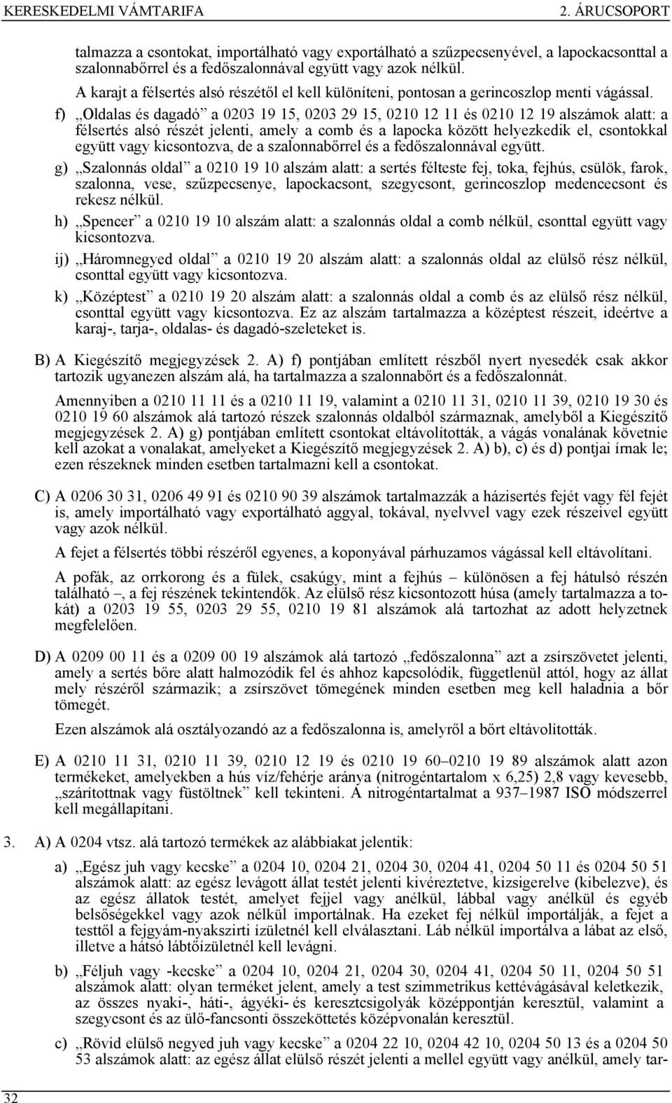 f) Oldalas és dagadó a 0203 19, 0203 29, 0210 12 11 és 0210 12 19 alszámok alatt: a félsertés alsó részét jelenti, amely a comb és a lapocka között helyezkedik el, csontokkal együtt vagy kicsontozva,