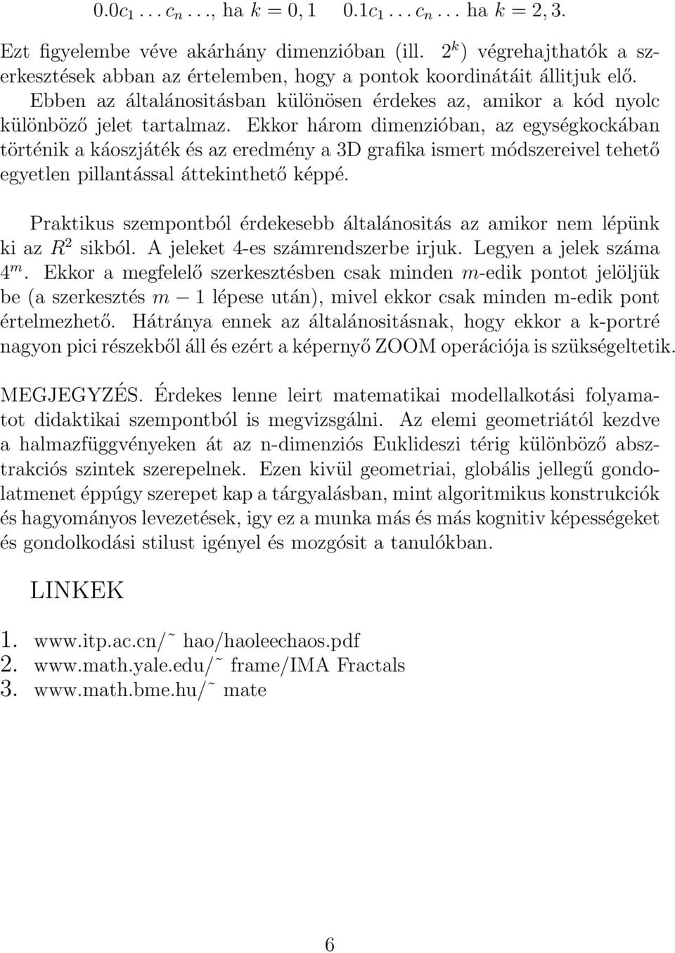 Ekkor három dimenzióban, az egységkockában történik a káoszjáték és az eredmény a 3D grafika ismert módszereivel tehető egyetlen pillantással áttekinthető képpé.