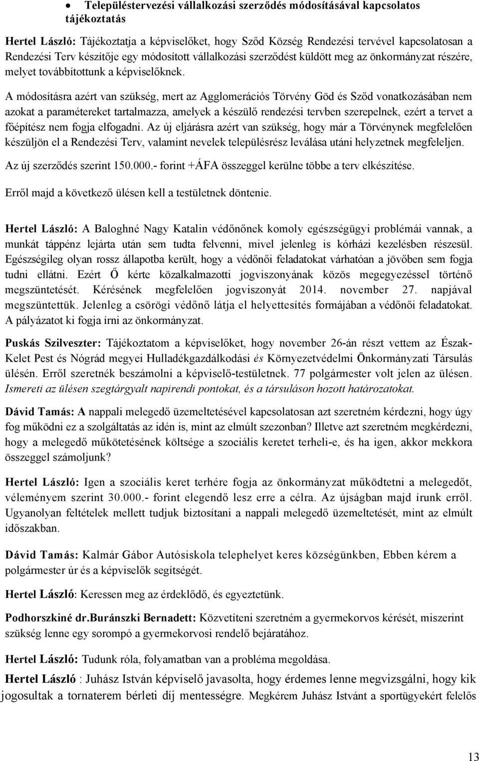 A módosításra azért van szükség, mert az Agglomerációs Törvény Göd és Sződ vonatkozásában nem azokat a paramétereket tartalmazza, amelyek a készülő rendezési tervben szerepelnek, ezért a tervet a